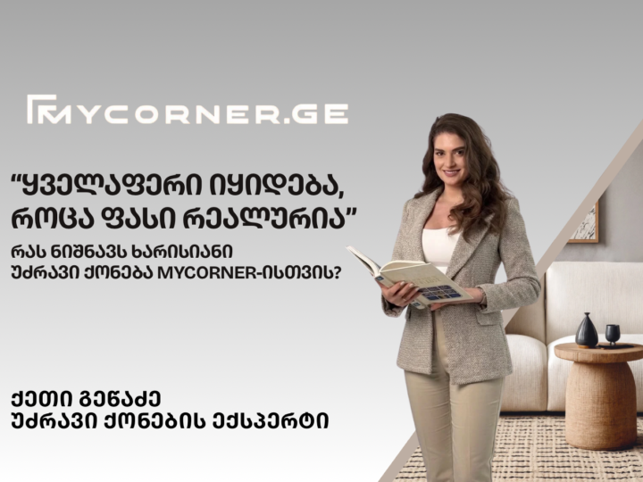 რატომ ვყიდით Mycorner-ზე მხოლოდ ხარისხიან უძრავ ქონებას?